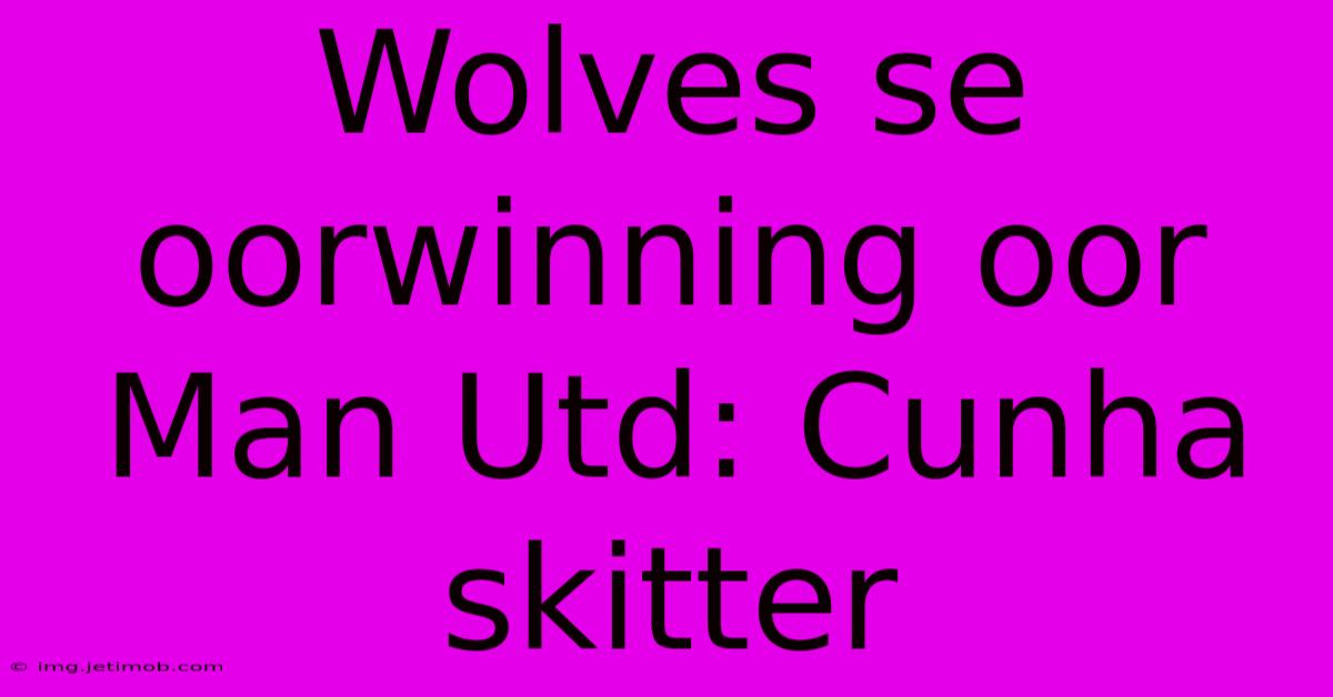 Wolves Se Oorwinning Oor Man Utd: Cunha Skitter