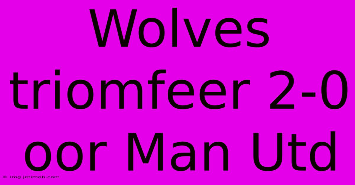 Wolves Triomfeer 2-0 Oor Man Utd