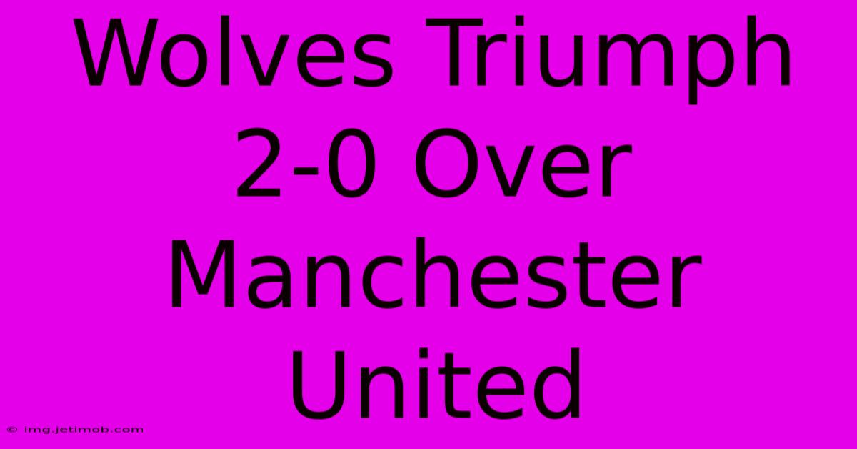 Wolves Triumph 2-0 Over Manchester United