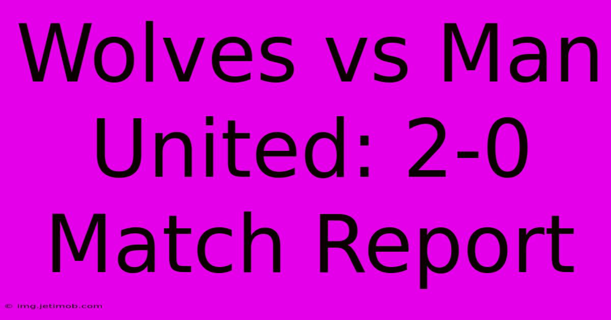 Wolves Vs Man United: 2-0 Match Report