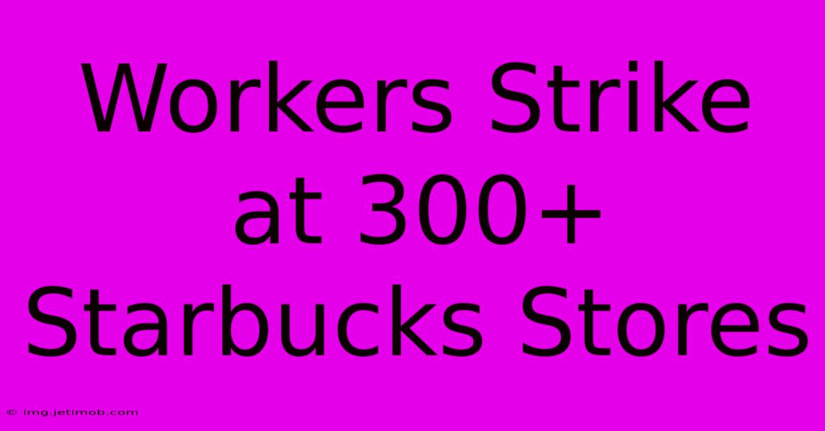 Workers Strike At 300+ Starbucks Stores