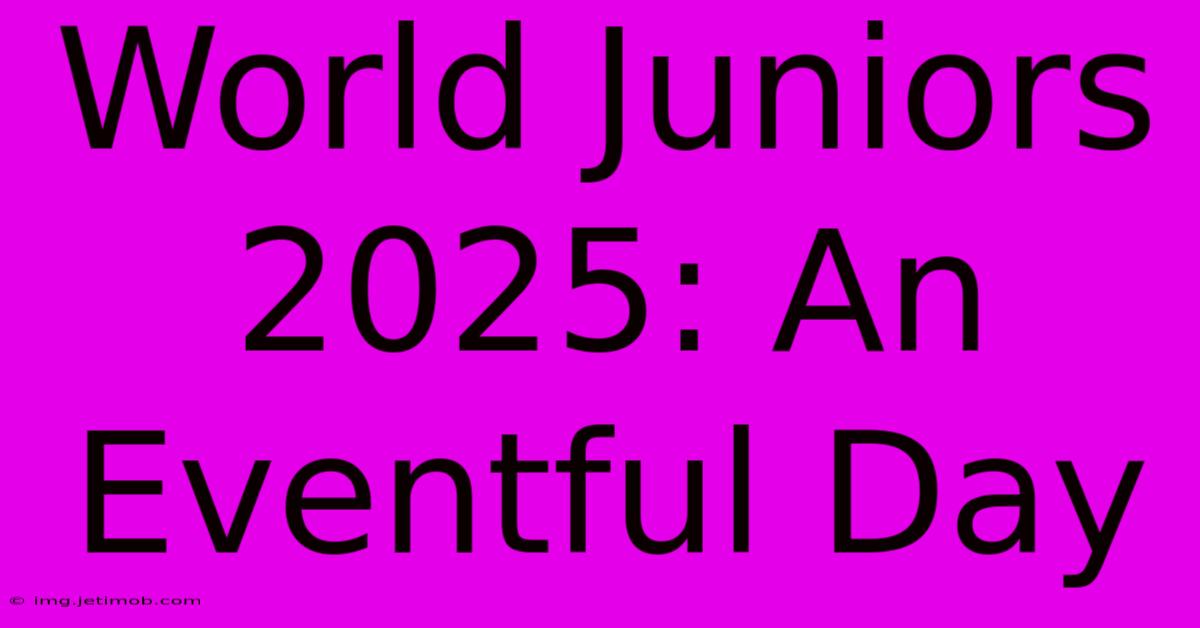 World Juniors 2025: An Eventful Day