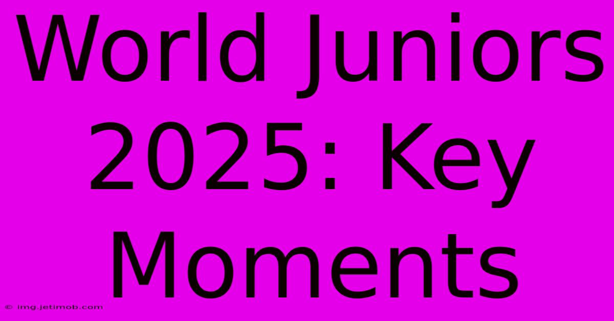 World Juniors 2025: Key Moments