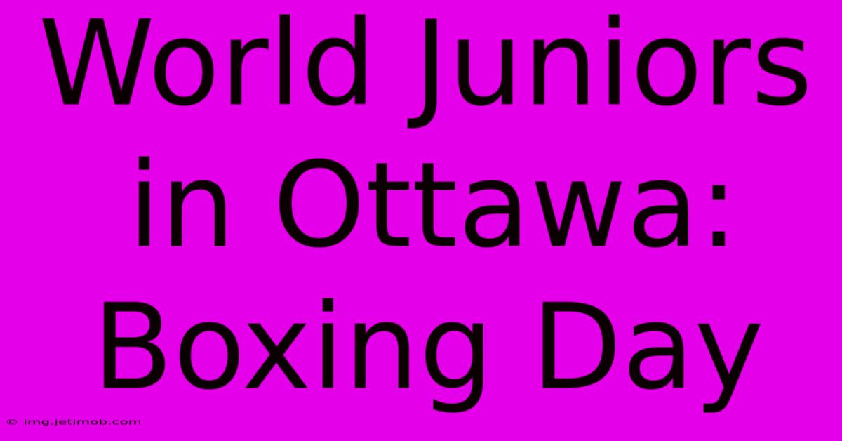 World Juniors In Ottawa: Boxing Day