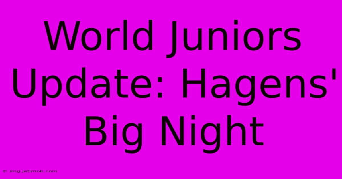 World Juniors Update: Hagens' Big Night