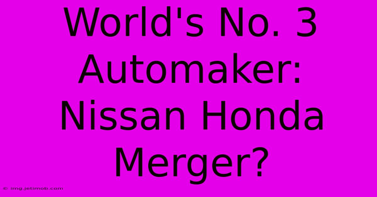 World's No. 3 Automaker: Nissan Honda Merger?