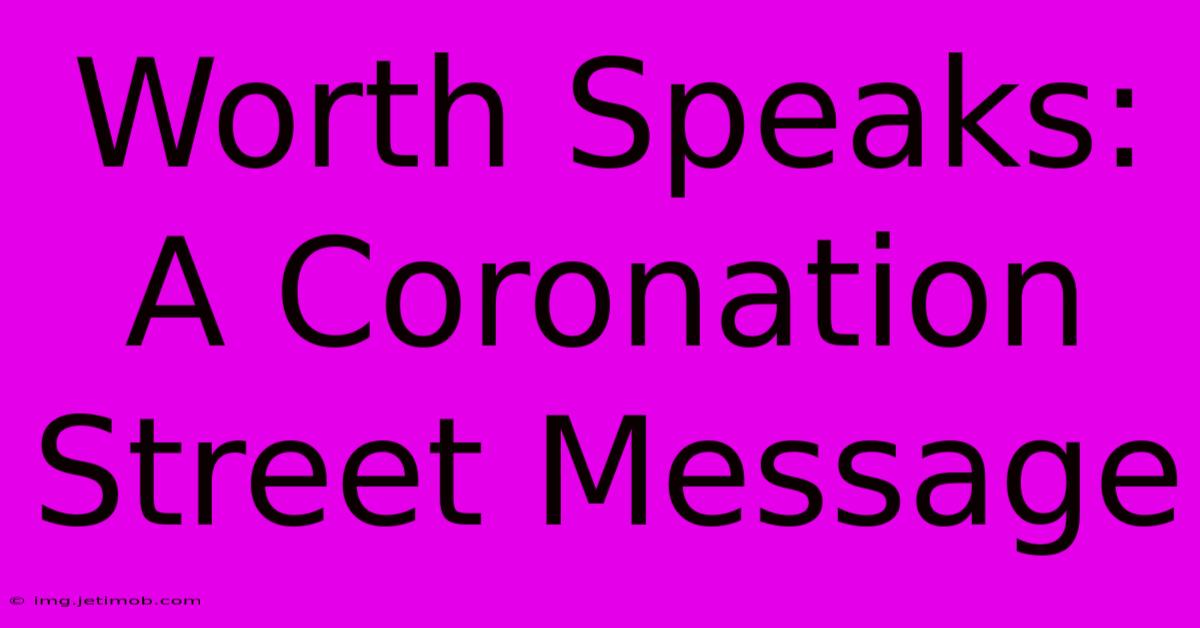 Worth Speaks: A Coronation Street Message