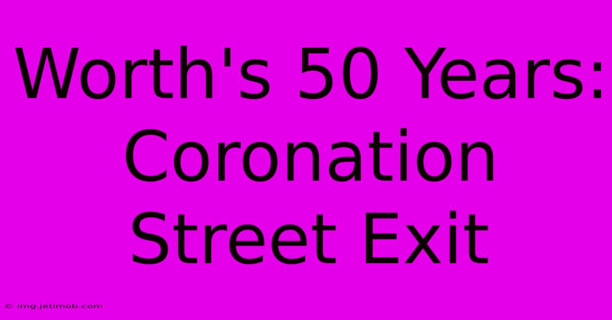 Worth's 50 Years: Coronation Street Exit