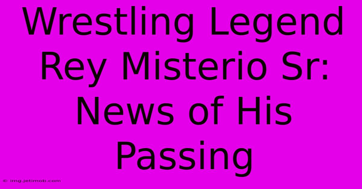 Wrestling Legend Rey Misterio Sr: News Of His Passing