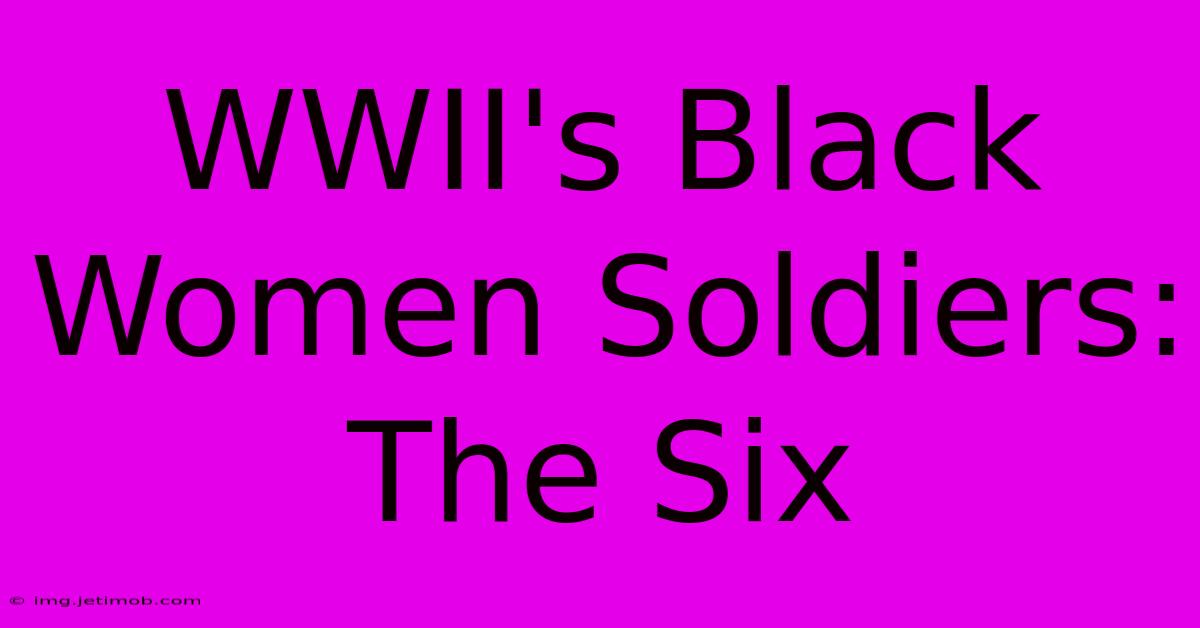 WWII's Black Women Soldiers: The Six