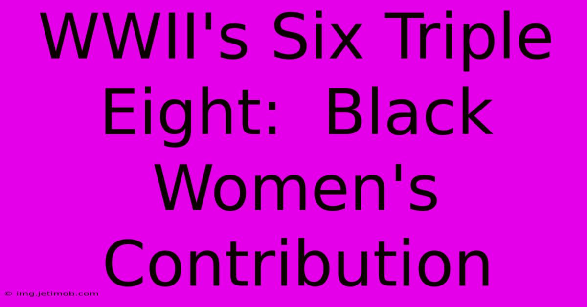 WWII's Six Triple Eight:  Black Women's Contribution