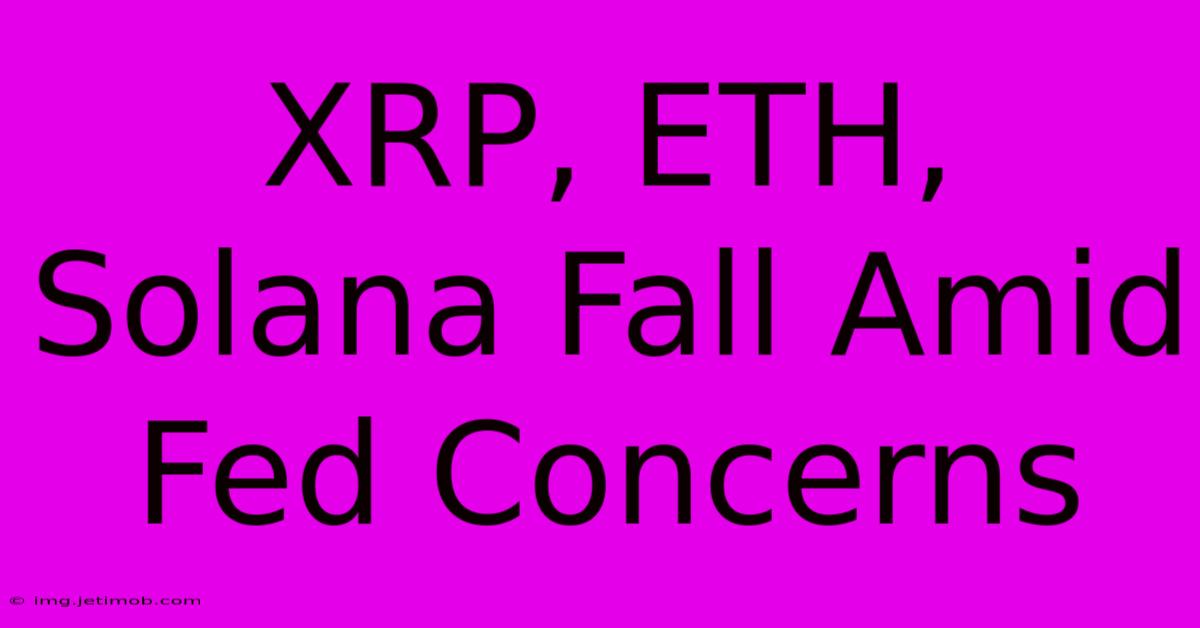 XRP, ETH, Solana Fall Amid Fed Concerns