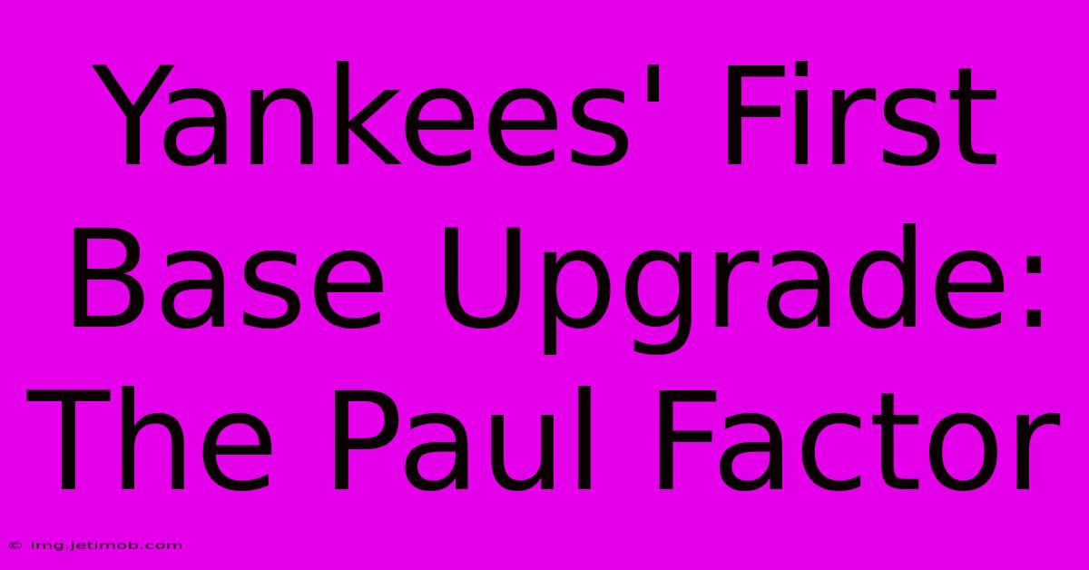 Yankees' First Base Upgrade: The Paul Factor