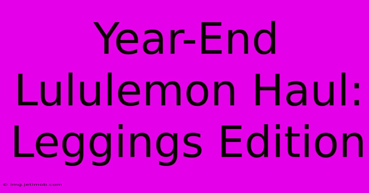 Year-End Lululemon Haul: Leggings Edition