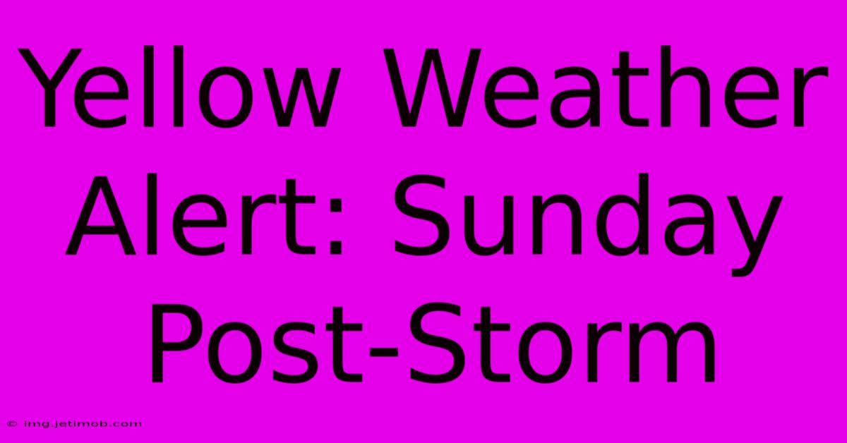 Yellow Weather Alert: Sunday Post-Storm