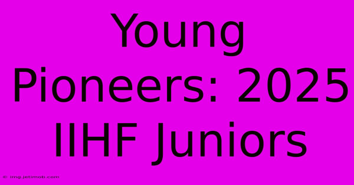 Young Pioneers: 2025 IIHF Juniors