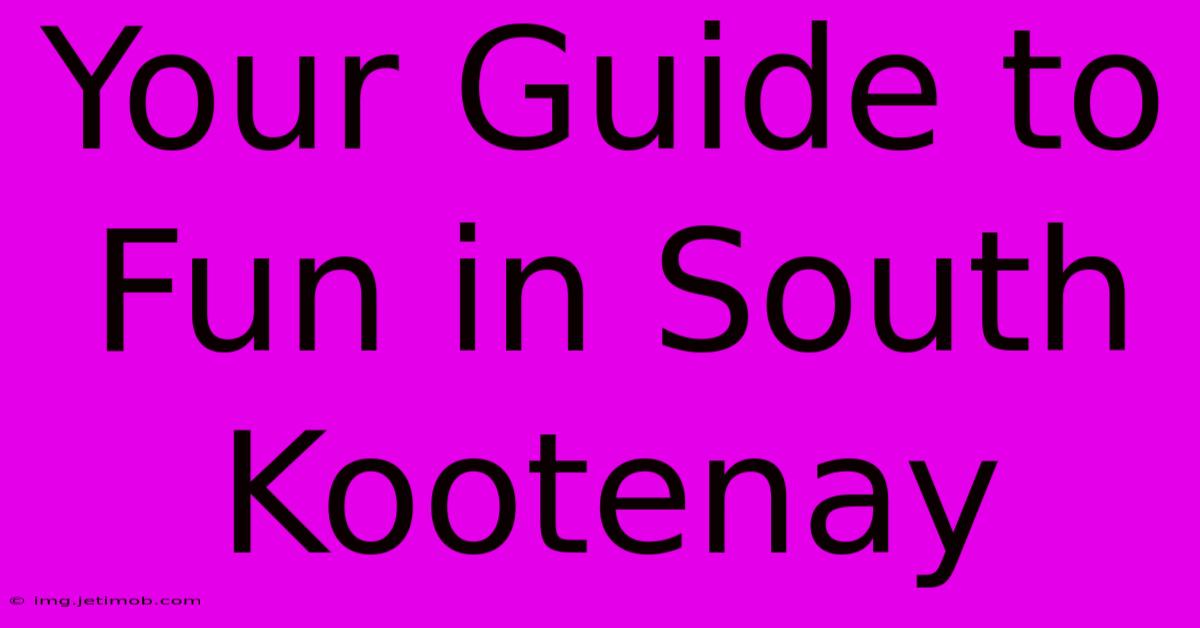 Your Guide To Fun In South Kootenay